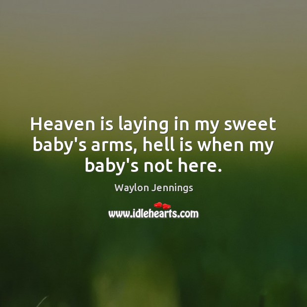 Heaven is laying in my sweet baby’s arms, hell is when my baby’s not here. Waylon Jennings Picture Quote