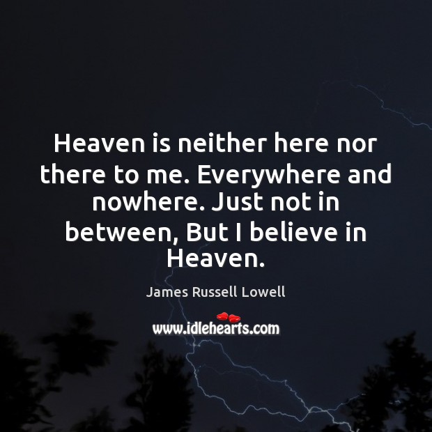Heaven is neither here nor there to me. Everywhere and nowhere. Just James Russell Lowell Picture Quote