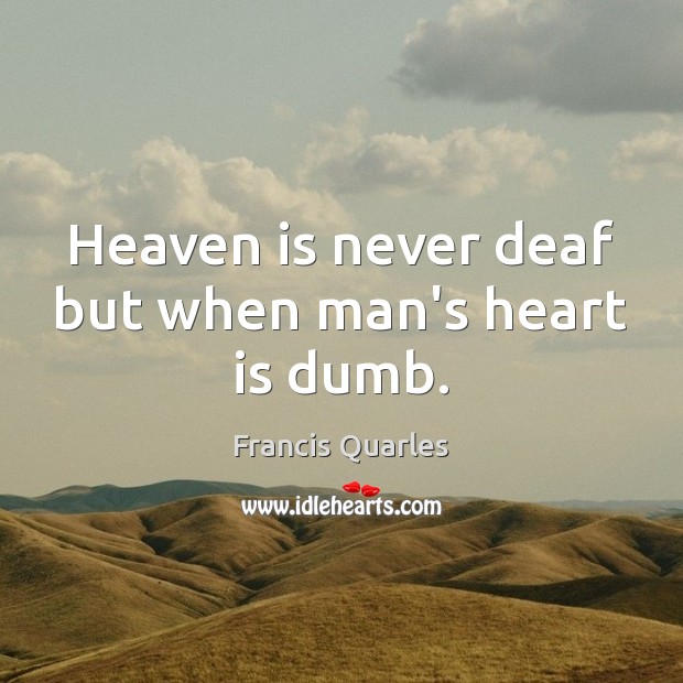 Heaven is never deaf but when man’s heart is dumb. Francis Quarles Picture Quote