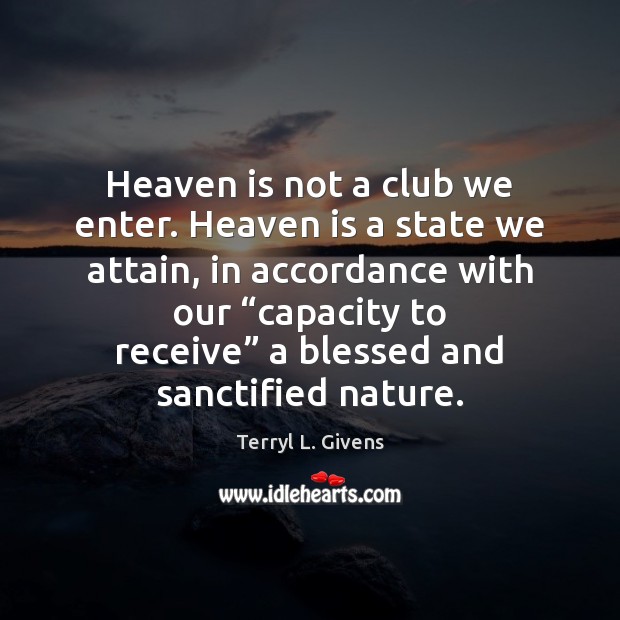 Heaven is not a club we enter. Heaven is a state we Terryl L. Givens Picture Quote