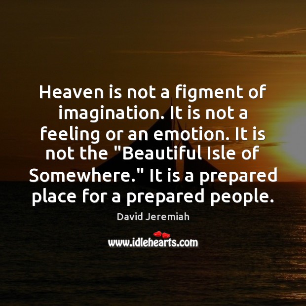 Heaven is not a figment of imagination. It is not a feeling David Jeremiah Picture Quote