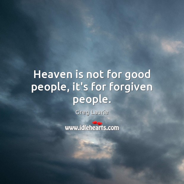 Heaven is not for good people, it’s for forgiven people. Greg Laurie Picture Quote