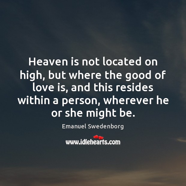 Heaven is not located on high, but where the good of love Emanuel Swedenborg Picture Quote
