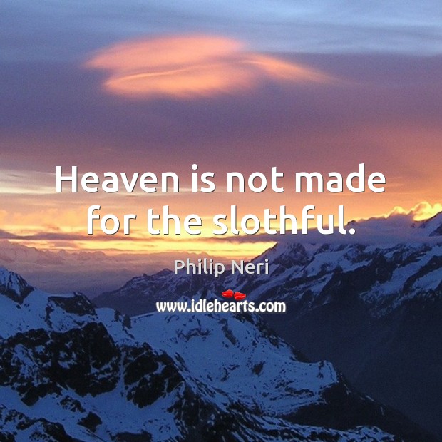 Heaven is not made for the slothful. Philip Neri Picture Quote