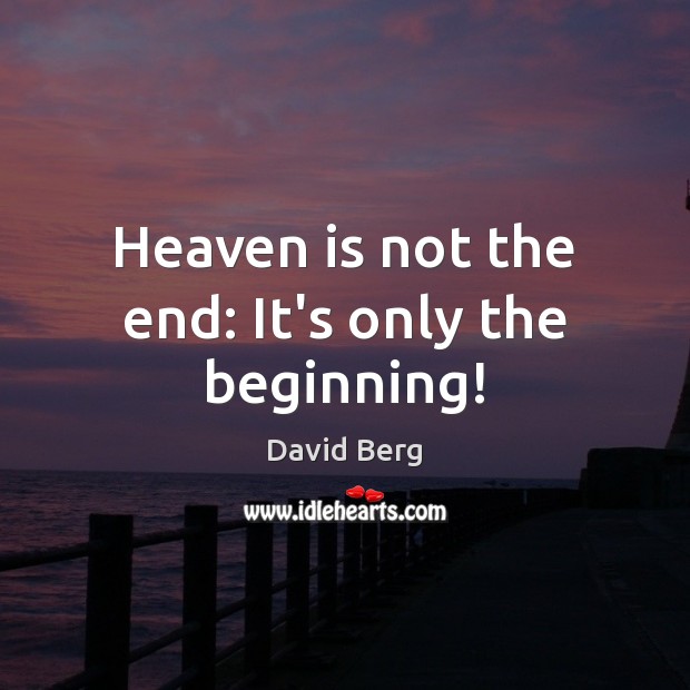 Heaven is not the end: It’s only the beginning! David Berg Picture Quote