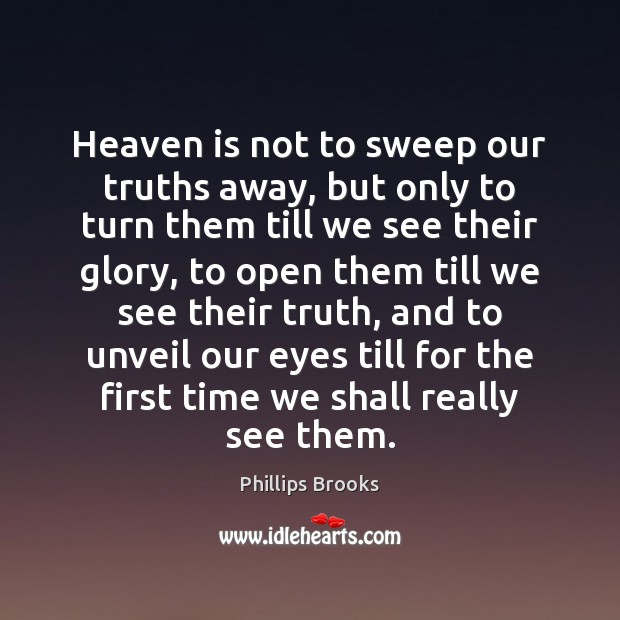 Heaven is not to sweep our truths away, but only to turn Phillips Brooks Picture Quote