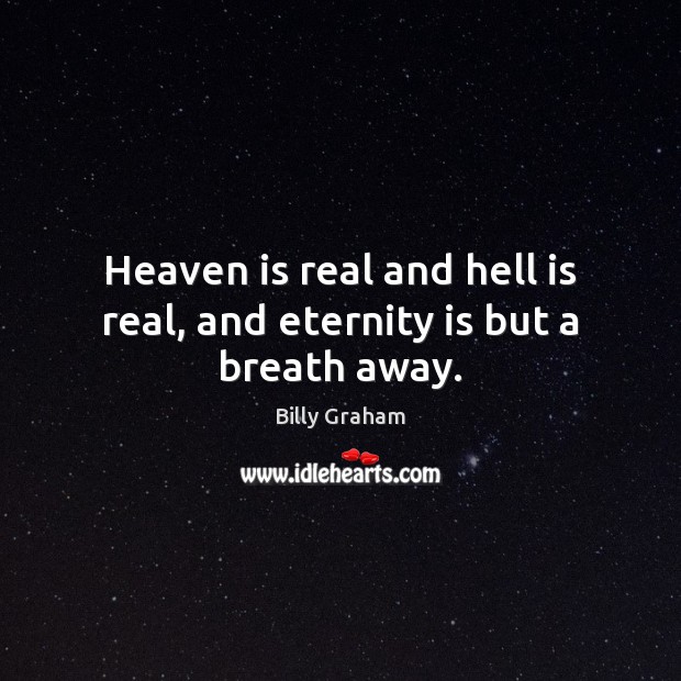 Heaven is real and hell is real, and eternity is but a breath away. Billy Graham Picture Quote