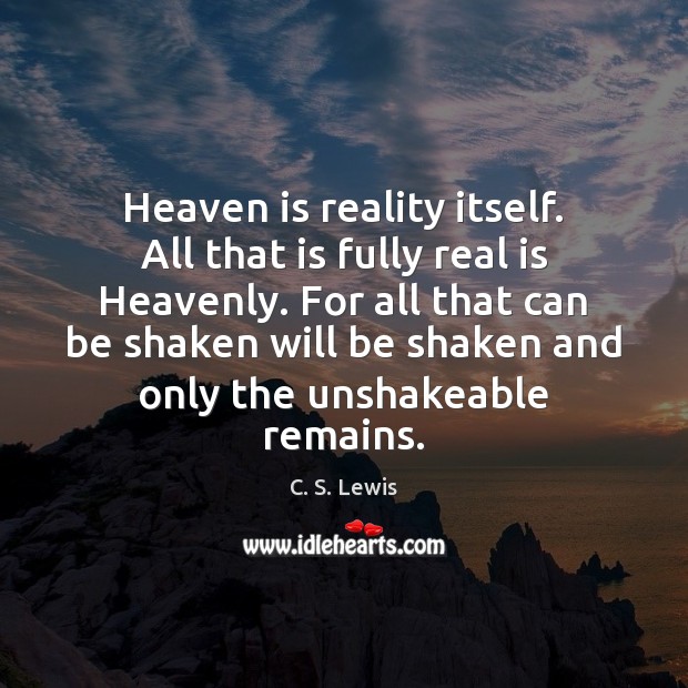 Heaven is reality itself. All that is fully real is Heavenly. For C. S. Lewis Picture Quote