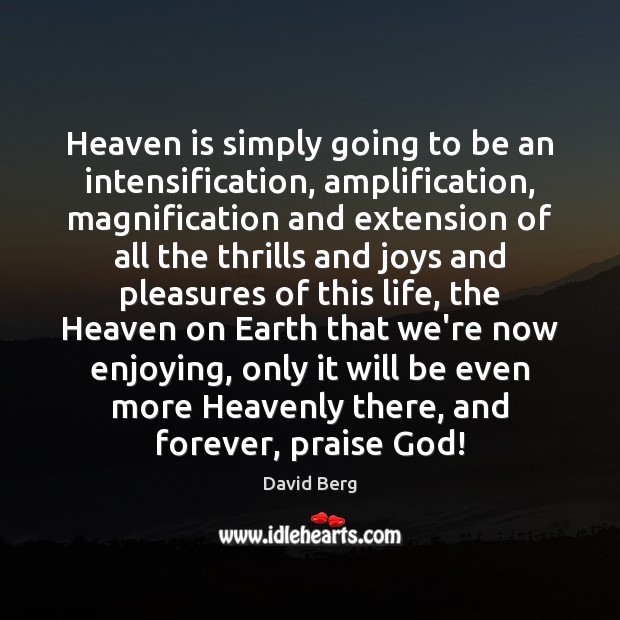 Heaven is simply going to be an intensification, amplification, magnification and extension David Berg Picture Quote