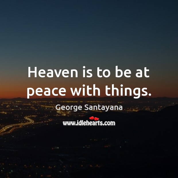 Heaven is to be at peace with things. George Santayana Picture Quote