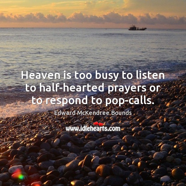 Heaven is too busy to listen to half-hearted prayers or to respond to pop-calls. Edward McKendree Bounds Picture Quote