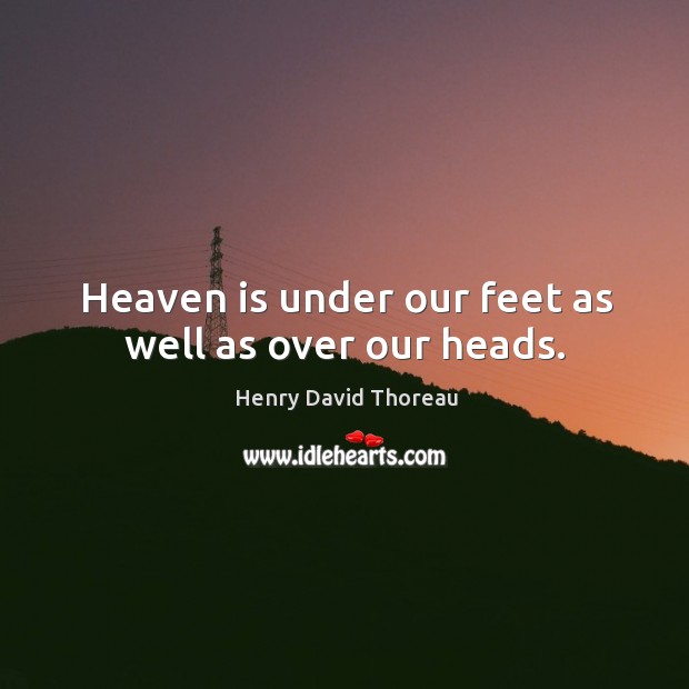 Heaven is under our feet as well as over our heads. Image