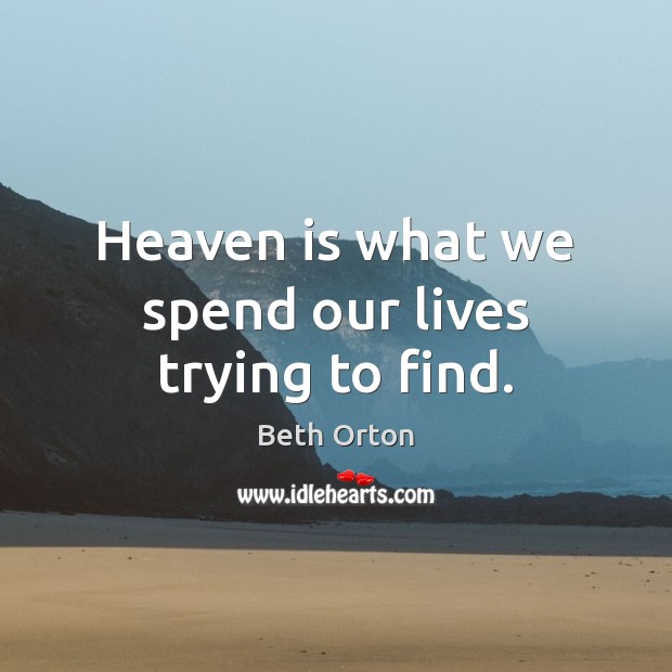 Heaven is what we spend our lives trying to find. Beth Orton Picture Quote