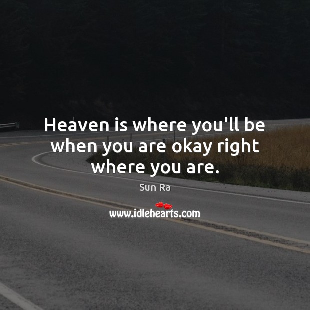 Heaven is where you’ll be when you are okay right where you are. Sun Ra Picture Quote