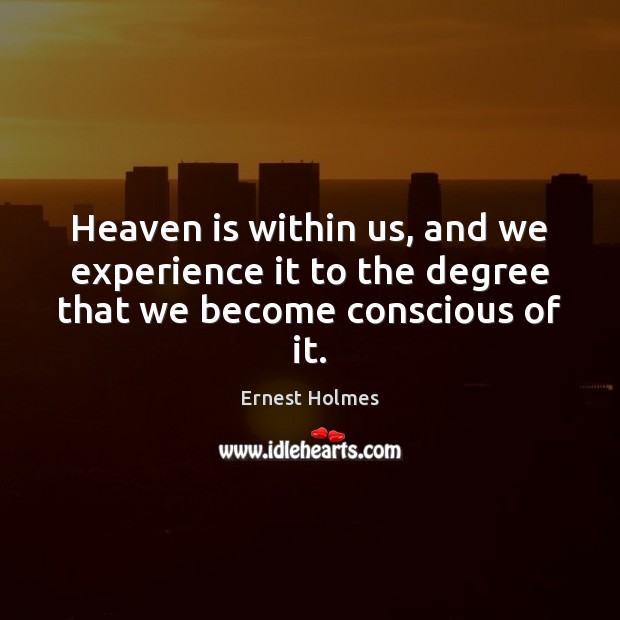 Heaven is within us, and we experience it to the degree that we become conscious of it. Ernest Holmes Picture Quote