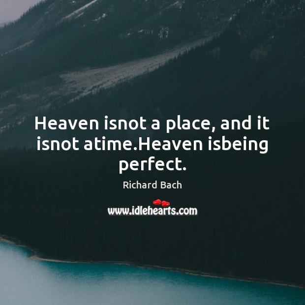 Heaven isnot a place, and it isnot atime.Heaven isbeing perfect. Richard Bach Picture Quote