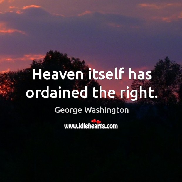 Heaven itself has ordained the right. George Washington Picture Quote