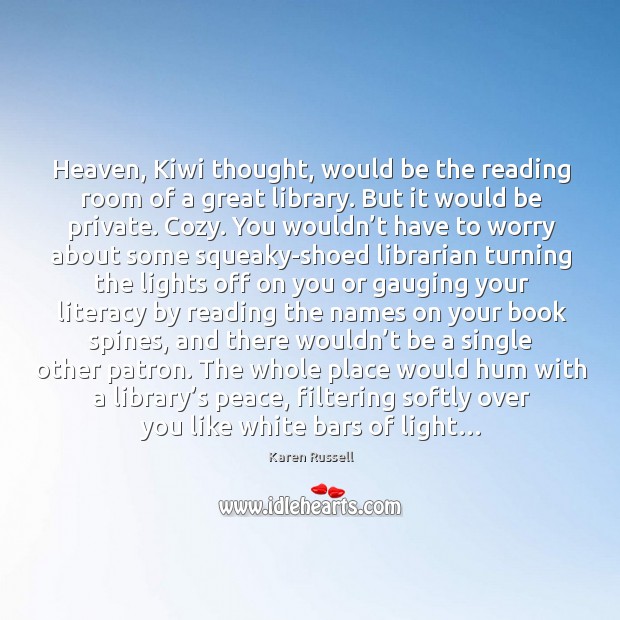 Heaven, Kiwi thought, would be the reading room of a great library. Karen Russell Picture Quote