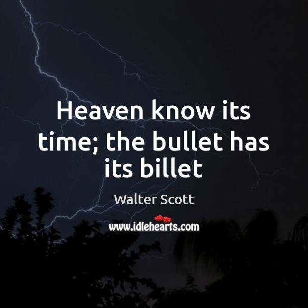 Heaven know its time; the bullet has its billet Walter Scott Picture Quote