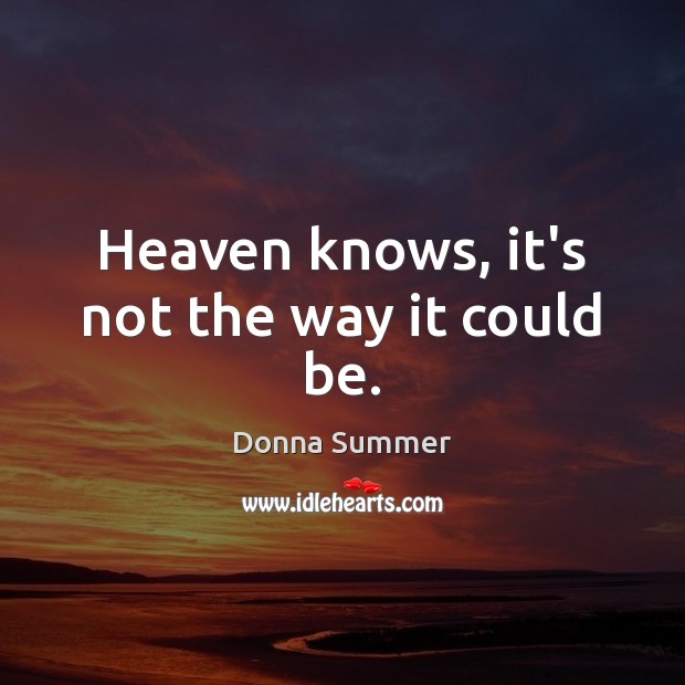 Heaven knows, it’s not the way it could be. Donna Summer Picture Quote