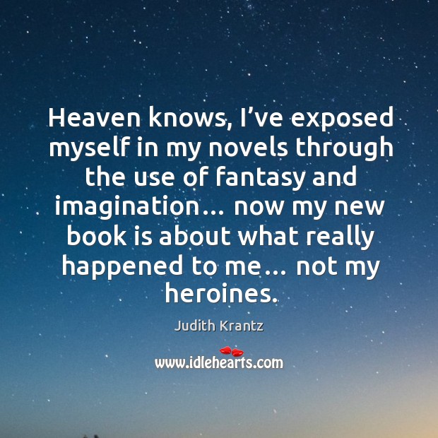 Heaven knows, I’ve exposed myself in my novels through the use of fantasy and imagination… Judith Krantz Picture Quote