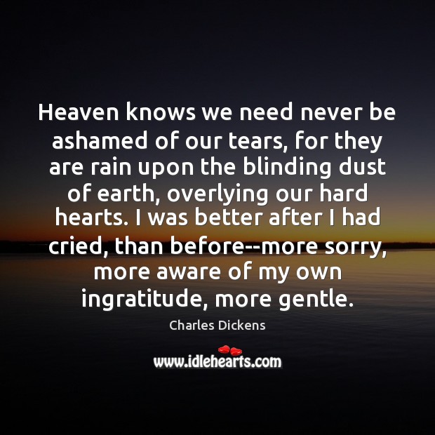 Heaven knows we need never be ashamed of our tears, for they Image