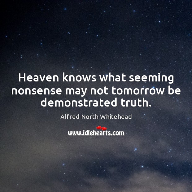 Heaven knows what seeming nonsense may not tomorrow be demonstrated truth. Image