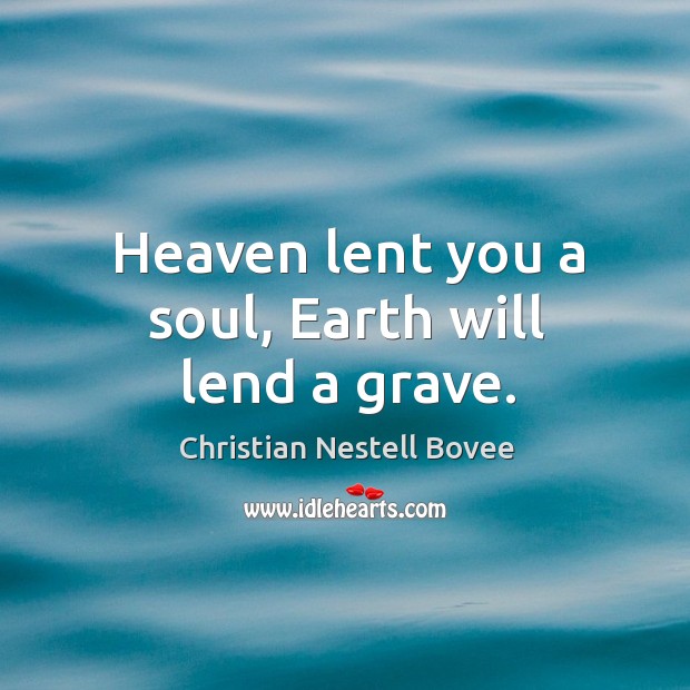 Heaven lent you a soul, earth will lend a grave. Christian Nestell Bovee Picture Quote