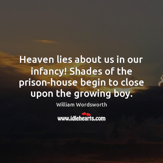 Heaven lies about us in our infancy! Shades of the prison-house begin William Wordsworth Picture Quote