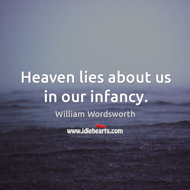 Heaven lies about us in our infancy. William Wordsworth Picture Quote