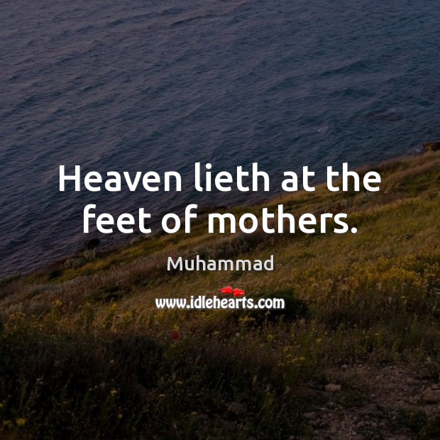 Heaven lieth at the feet of mothers. Muhammad Picture Quote