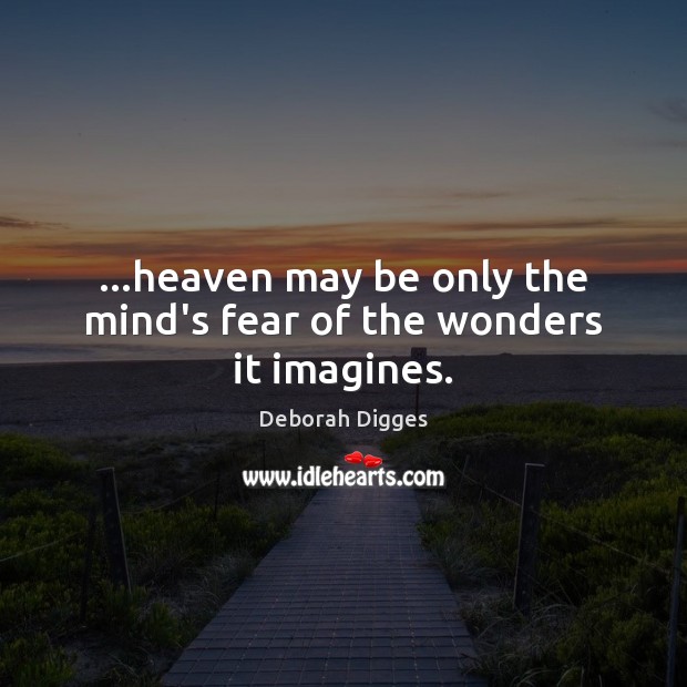 …heaven may be only the mind’s fear of the wonders it imagines. Deborah Digges Picture Quote