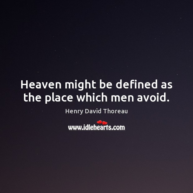 Heaven might be defined as the place which men avoid. Henry David Thoreau Picture Quote