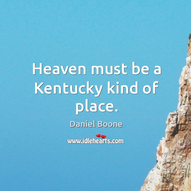 Heaven must be a Kentucky kind of place. Daniel Boone Picture Quote