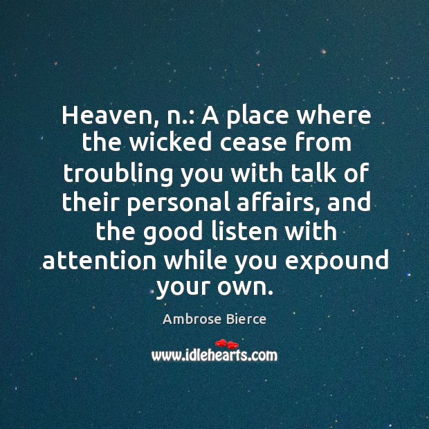 Heaven, n.: a place where the wicked cease from troubling you with talk of their personal affairs Ambrose Bierce Picture Quote
