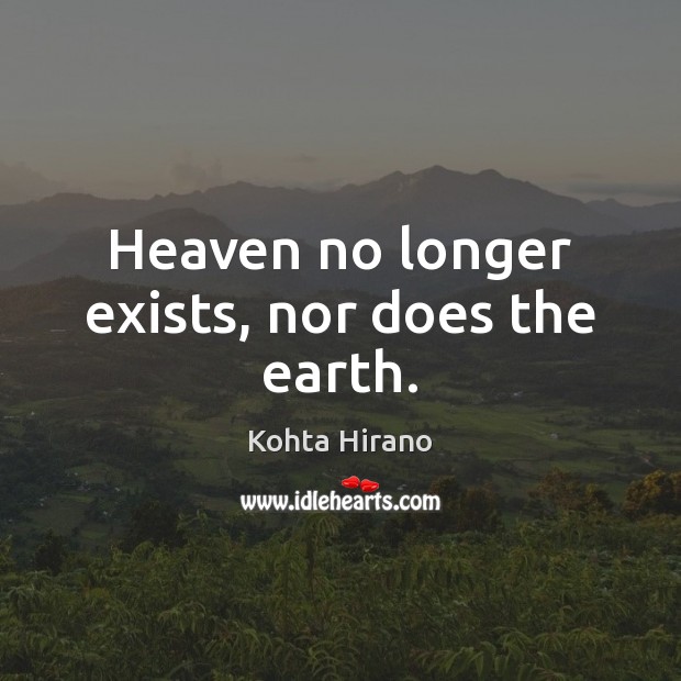 Heaven no longer exists, nor does the earth. Kohta Hirano Picture Quote