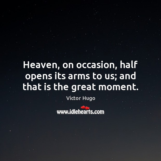 Heaven, on occasion, half opens its arms to us; and that is the great moment. Victor Hugo Picture Quote