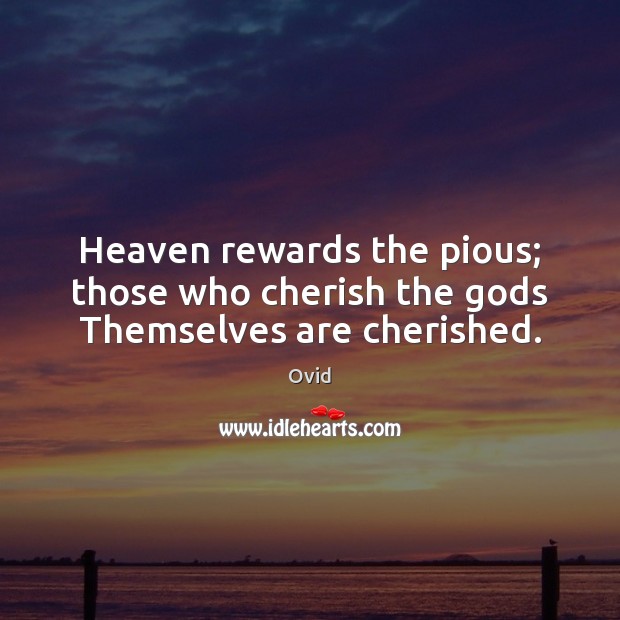 Heaven rewards the pious; those who cherish the Gods Themselves are cherished. Ovid Picture Quote