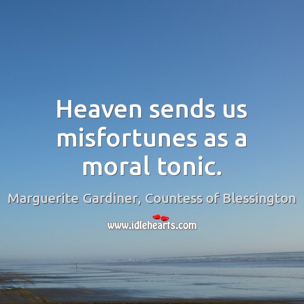 Heaven sends us misfortunes as a moral tonic. Marguerite Gardiner, Countess of Blessington Picture Quote