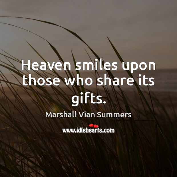 Heaven smiles upon those who share its gifts. Marshall Vian Summers Picture Quote