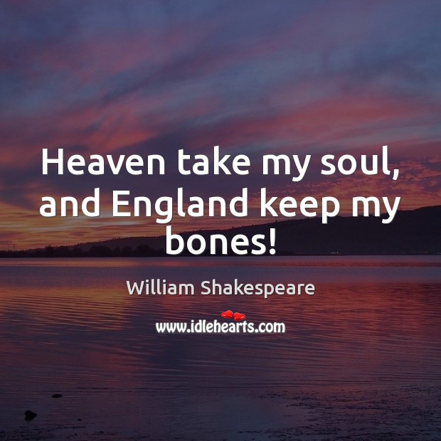 Heaven take my soul, and England keep my bones! William Shakespeare Picture Quote