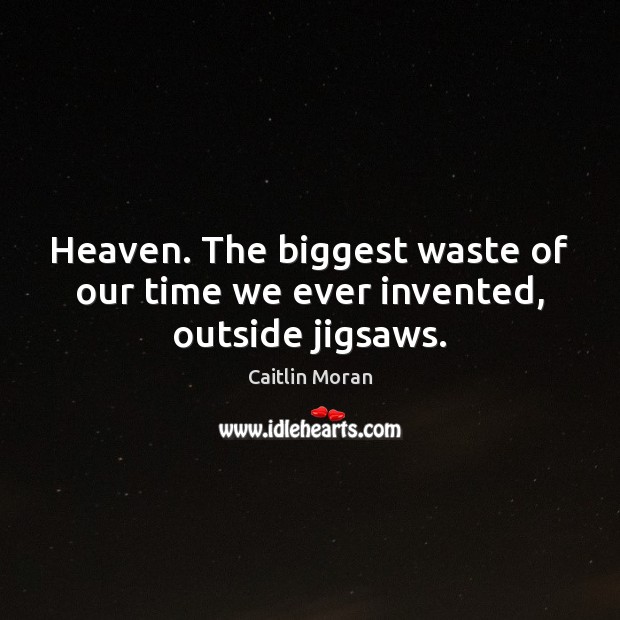 Heaven. The biggest waste of our time we ever invented, outside jigsaws. Caitlin Moran Picture Quote