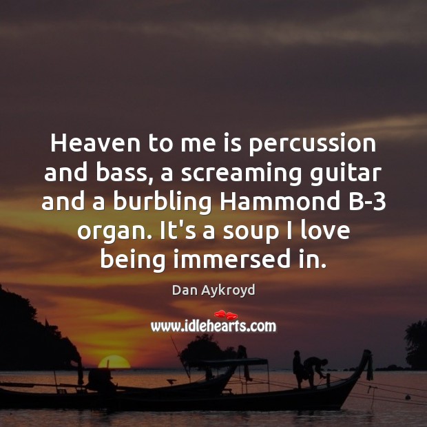 Heaven to me is percussion and bass, a screaming guitar and a Dan Aykroyd Picture Quote
