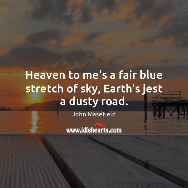 Heaven to me’s a fair blue stretch of sky, Earth’s jest a dusty road. John Masefield Picture Quote
