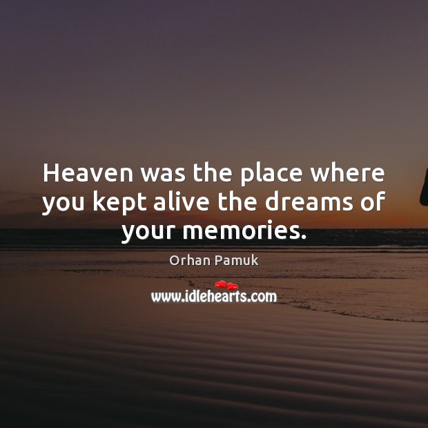 Heaven was the place where you kept alive the dreams of your memories. Orhan Pamuk Picture Quote