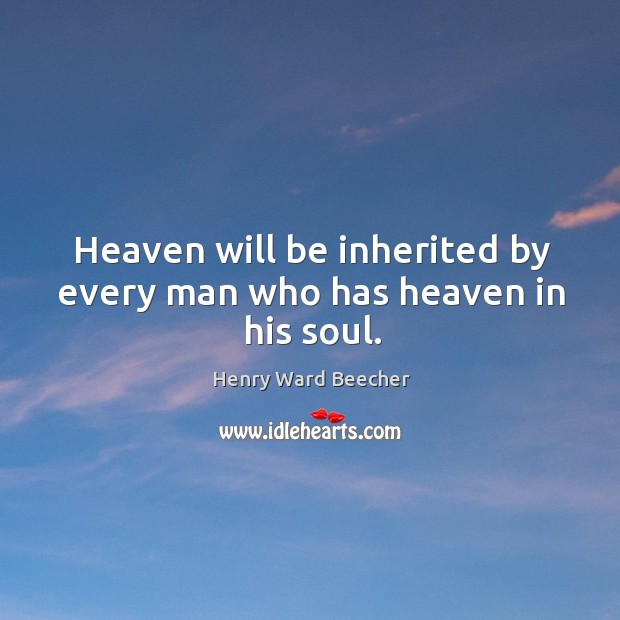 Heaven will be inherited by every man who has heaven in his soul. Image