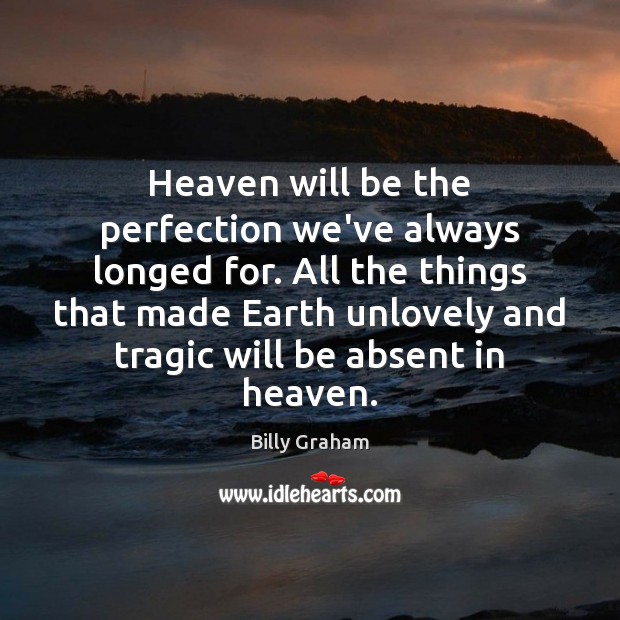 Heaven will be the perfection we’ve always longed for. All the things Billy Graham Picture Quote