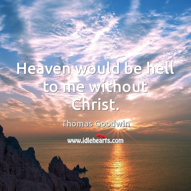 Heaven would be hell to me without Christ. Thomas Goodwin Picture Quote