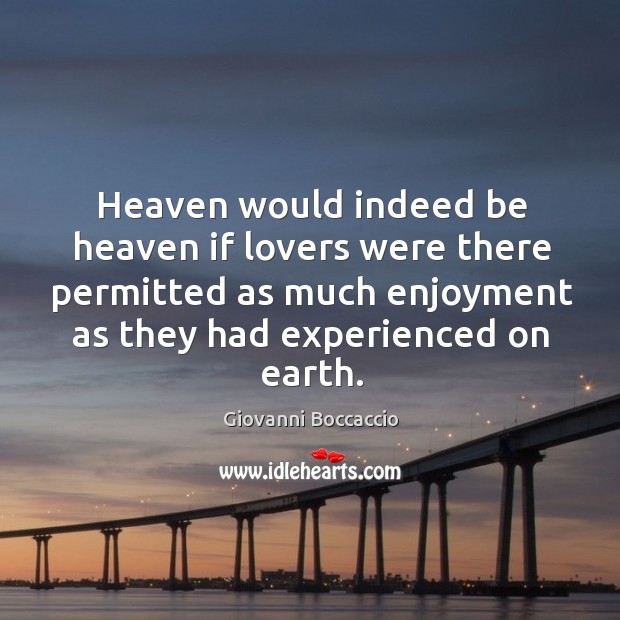 Heaven would indeed be heaven if lovers were there permitted as much enjoyment as they had experienced on earth. Giovanni Boccaccio Picture Quote