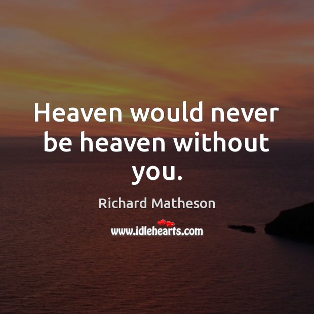 Heaven would never be heaven without you. Richard Matheson Picture Quote